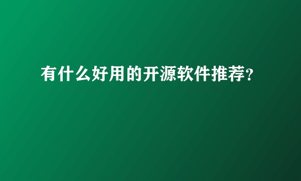 有什么好用的开源软件推荐？