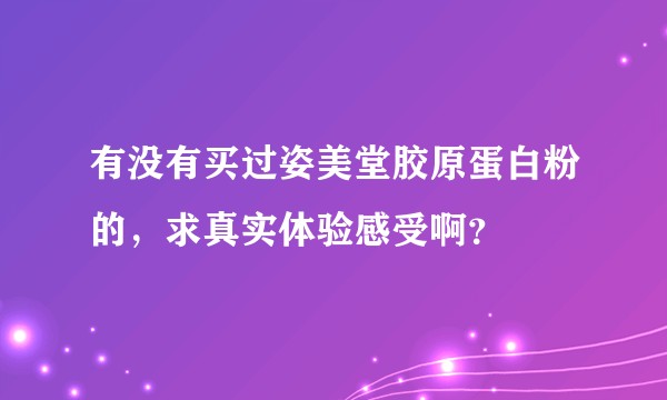 有没有买过姿美堂胶原蛋白粉的，求真实体验感受啊？