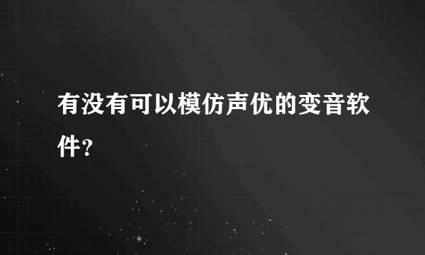 有没有可以模仿声优的变音软件？