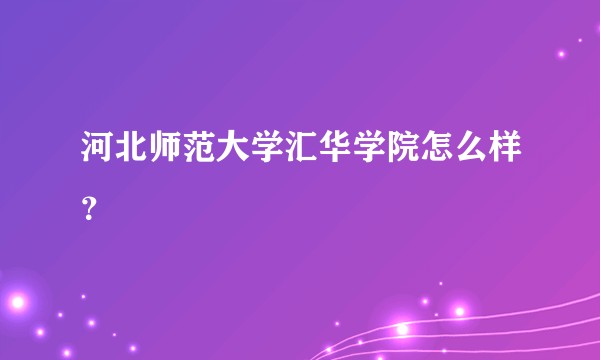 河北师范大学汇华学院怎么样？