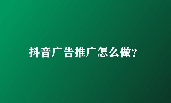 抖音广告推广怎么做？