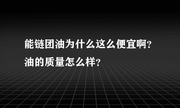 能链团油为什么这么便宜啊?油的质量怎么样?