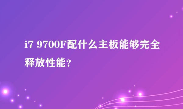 i7 9700F配什么主板能够完全释放性能？