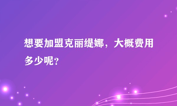 想要加盟克丽缇娜，大概费用多少呢？
