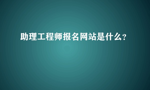 助理工程师报名网站是什么？
