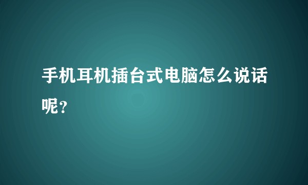 手机耳机插台式电脑怎么说话呢?