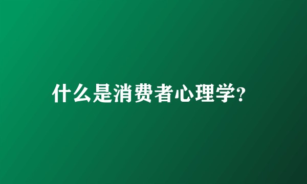 什么是消费者心理学？