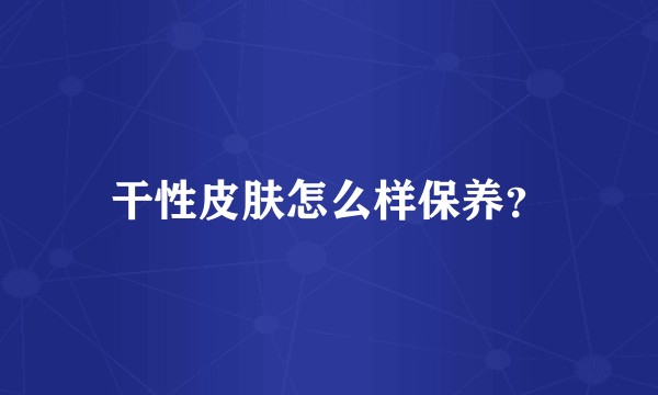 干性皮肤怎么样保养？