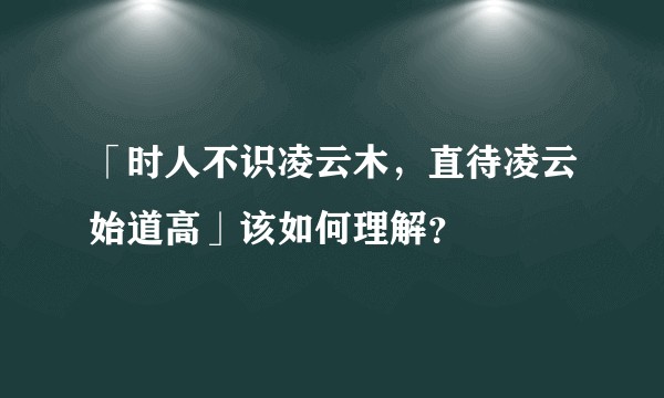 「时人不识凌云木，直待凌云始道高」该如何理解？