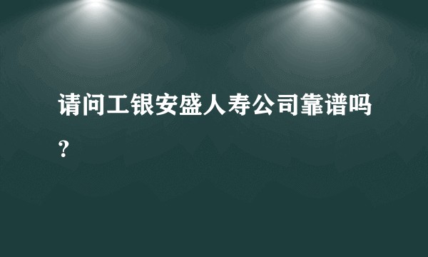 请问工银安盛人寿公司靠谱吗？
