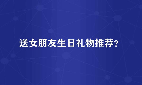 送女朋友生日礼物推荐？