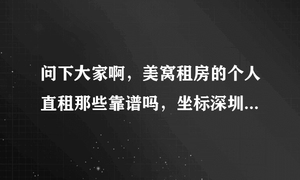 问下大家啊，美窝租房的个人直租那些靠谱吗，坐标深圳，麻烦知道的各位来分享分享？