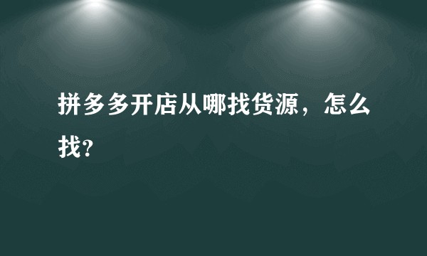 拼多多开店从哪找货源，怎么找？