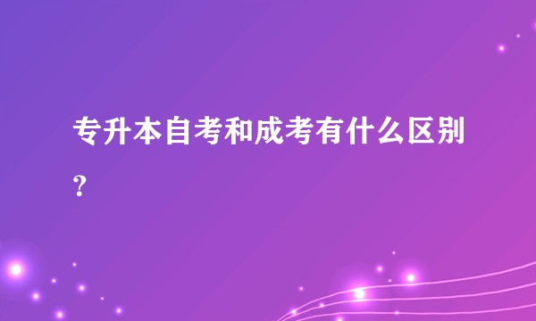 专升本自考和成考有什么区别？