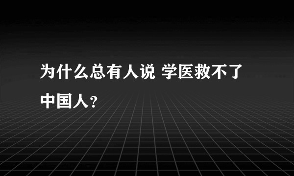 为什么总有人说 学医救不了中国人？