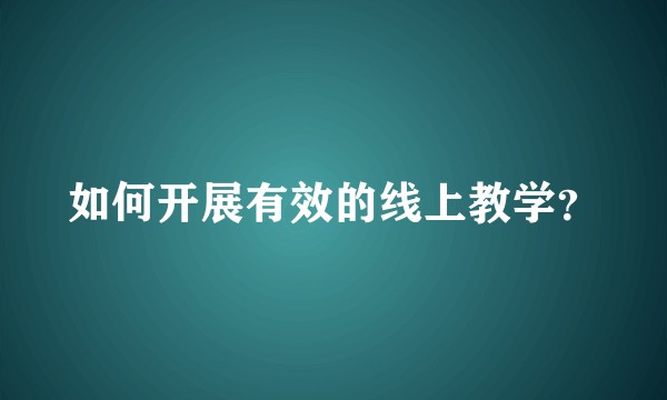 如何开展有效的线上教学？