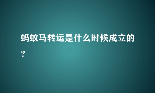 蚂蚁马转运是什么时候成立的？