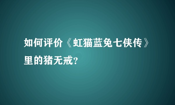如何评价《虹猫蓝兔七侠传》里的猪无戒？