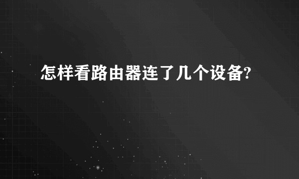 怎样看路由器连了几个设备?
