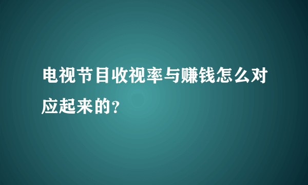 电视节目收视率与赚钱怎么对应起来的？
