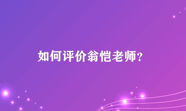 如何评价翁恺老师?