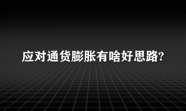 应对通货膨胀有啥好思路?