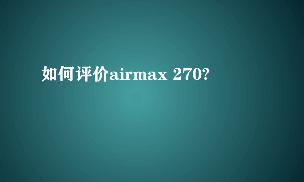 如何评价airmax 270?