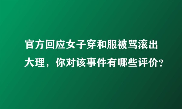 官方回应女子穿和服被骂滚出大理，你对该事件有哪些评价？