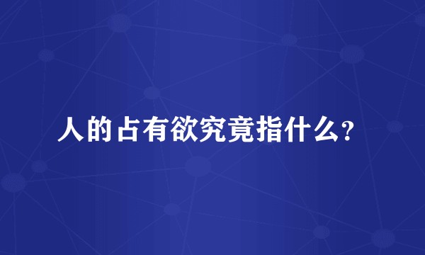 人的占有欲究竟指什么？