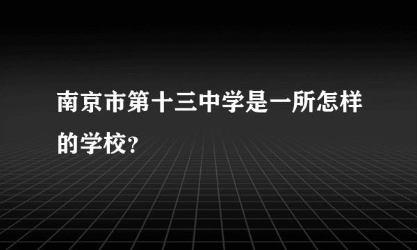 南京市第十三中学是一所怎样的学校？