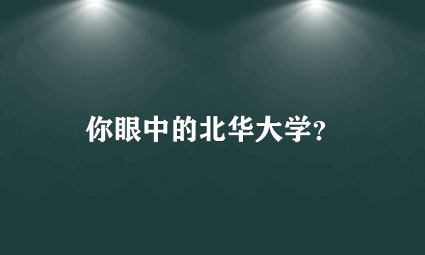 你眼中的北华大学？