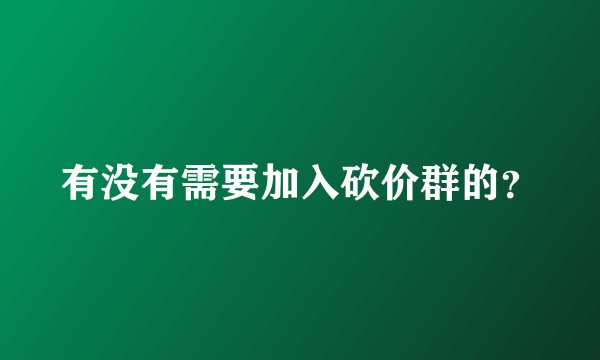 有没有需要加入砍价群的？