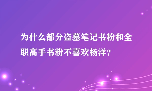 为什么部分盗墓笔记书粉和全职高手书粉不喜欢杨洋？