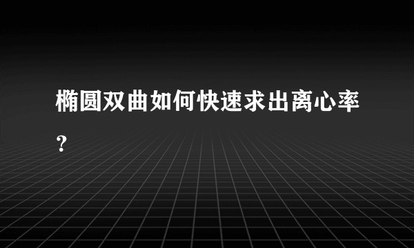 椭圆双曲如何快速求出离心率？