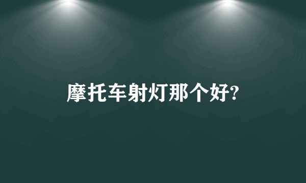 摩托车射灯那个好?