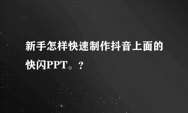 新手怎样快速制作抖音上面的快闪PPT。？