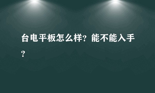 台电平板怎么样？能不能入手？