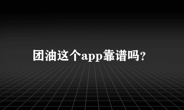 团油这个app靠谱吗?