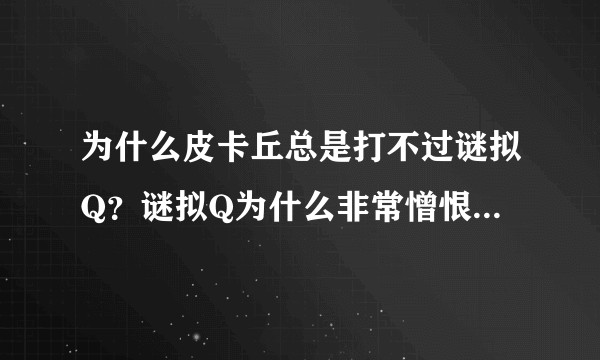 为什么皮卡丘总是打不过谜拟Q？谜拟Q为什么非常憎恨痛恨皮卡丘？