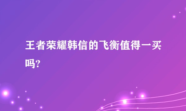 王者荣耀韩信的飞衡值得一买吗?
