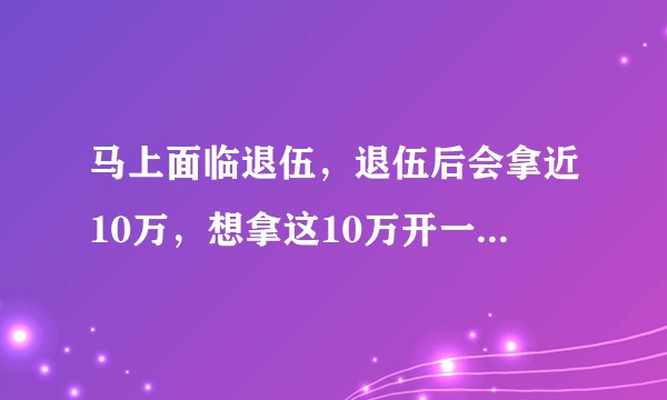 马上面临退伍，退伍后会拿近10万，想拿这10万开一个手工文玩的店，可行么？