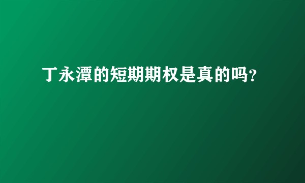 丁永潭的短期期权是真的吗？