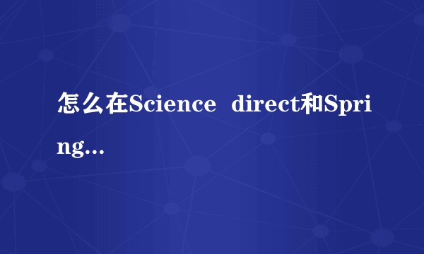 怎么在Science direct和Springer上面下载文献?谢谢 ?