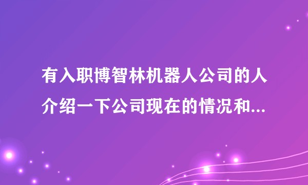 有入职博智林机器人公司的人介绍一下公司现在的情况和工作情况吗?