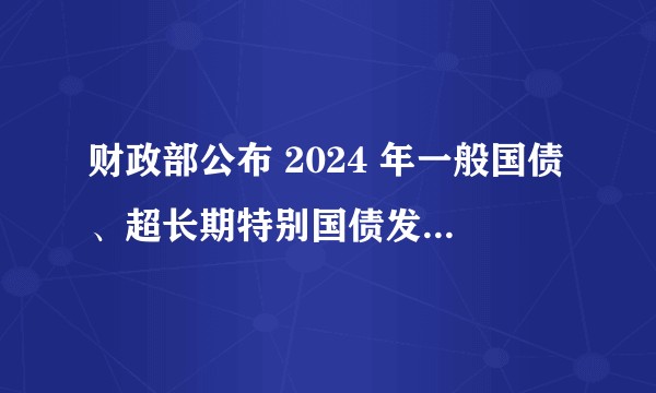 财政部公布 2024 年一般国债、超长期特别国债发行有关安排,超长期特别国债是什么?有何影响?