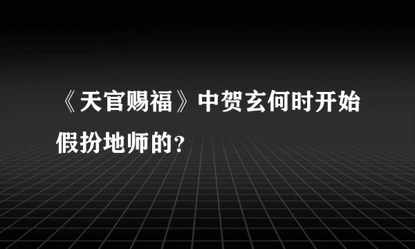《天官赐福》中贺玄何时开始假扮地师的?