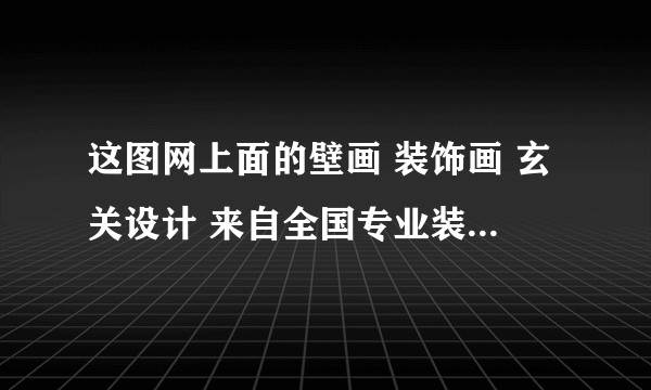 这图网上面的壁画 装饰画 玄关设计 来自全国专业装饰设计师吗？是高清的吗？