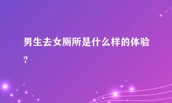 男生去女厕所是什么样的体验？