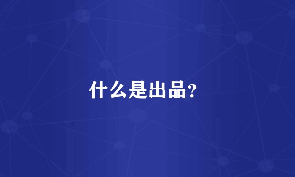 什么是出品?