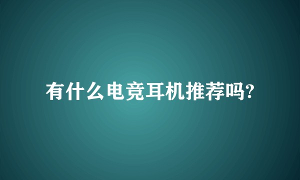 有什么电竞耳机推荐吗?